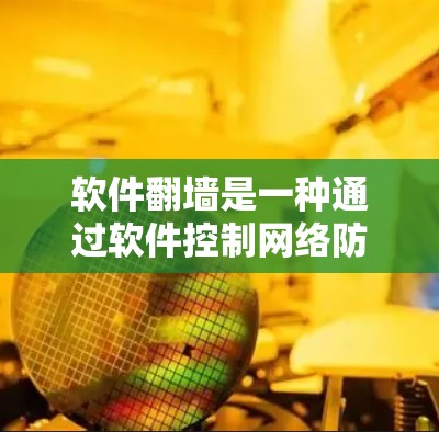 软件翻墙是一种通过软件控制网络防火墙的功能,帮助用户管理网络流量,阻止或过滤特定内容或流量。以下是详细的总结 软件翻墙是一种通过软件控制网络防火墙的功能,帮助用户管理网络流量,阻止或过滤特定内容或流量。以下是详细的总结