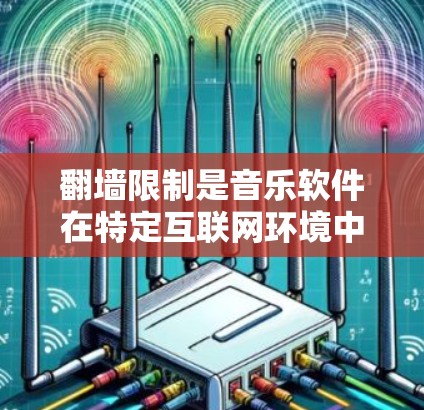 翻墙限制是音乐软件在特定互联网环境中使用的一个常见问题。通常,音乐软件需要翻墙才能访问特定服务器或网站,以便下载音乐内容。以下是一些常见的情况和解决方案 翻墙限制是音乐软件在特定互联网环境中使用的一个常见问题。通常,音乐软件需要翻墙才能访问特定服务器或网站,以便下载音乐内容。以下是一些常见的情况和解决方案