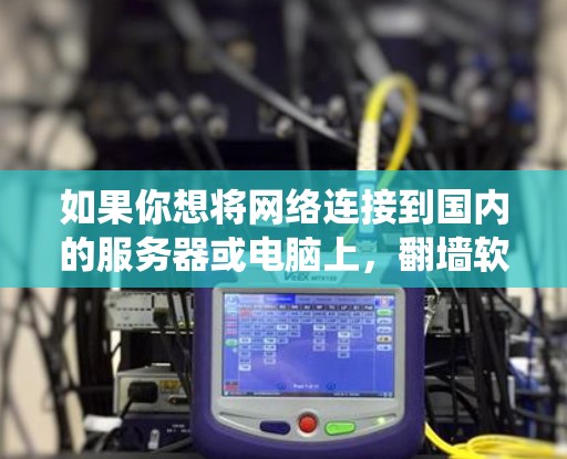 如果你想将网络连接到国内的服务器或电脑上,翻墙软件是一个不错的选择。以下是一些常见的翻墙软件推荐,涵盖不同操作系统,并提供基本使用方法和功能说明 如果你想将网络连接到国内的服务器或电脑上,翻墙软件是一个不错的选择。以下是一些常见的翻墙软件推荐,涵盖不同操作系统,并提供基本使用方法和功能说明