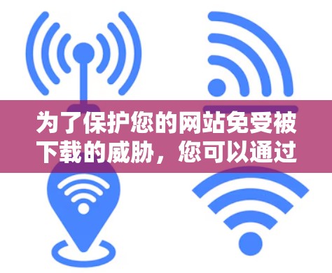 为了保护您的网站免受被下载的威胁,您可以通过以下步骤使用合法和安全的翻墙软件或方法 为了保护您的网站免受被下载的威胁,您可以通过以下步骤使用合法和安全的翻墙软件或方法