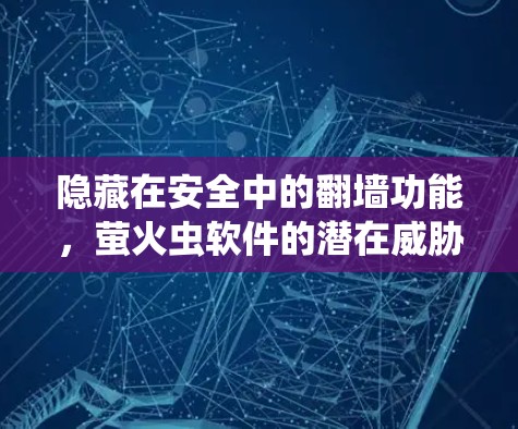 隐藏在安全中的翻墙功能,萤火虫软件的潜在威胁 隐藏在安全中的翻墙功能,萤火虫软件的潜在威胁