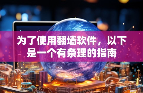 为了使用翻墙软件,以下是一个有条理的指南 为了使用翻墙软件,以下是一个有条理的指南