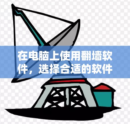 在电脑上使用翻墙软件,选择合适的软件取决于你的需求和习惯。以下是详细的指南 在电脑上使用翻墙软件,选择合适的软件取决于你的需求和习惯。以下是详细的指南