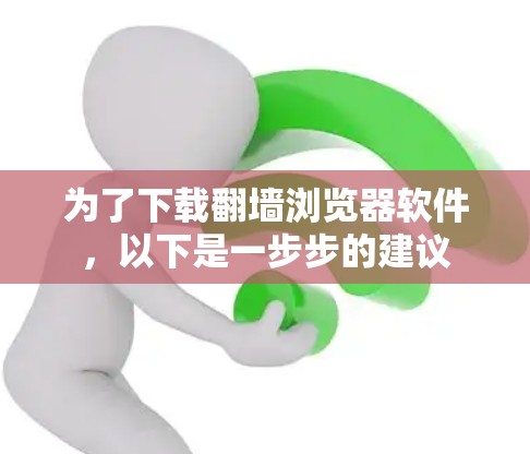 为了下载翻墙浏览器软件,以下是一步步的建议 为了下载翻墙浏览器软件,以下是一步步的建议
