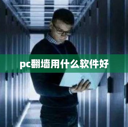 pc翻墙用什么软件好 pc翻墙用什么软件好