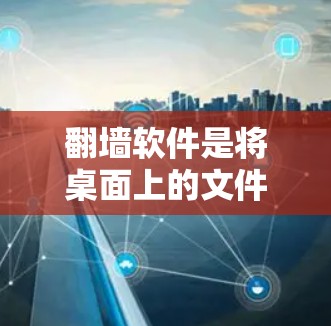 翻墙软件是将桌面上的文件或文档复制到其他地方的工具，适合在需要快速复制文件或文件移动的情况下使用。以下是一个分步骤的综合回答