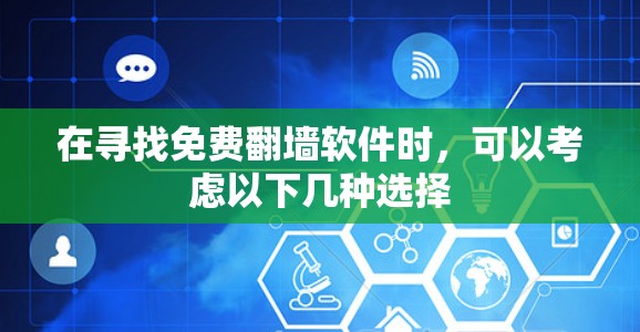 在寻找免费翻墙软件时,可以考虑以下几种选择 在寻找免费翻墙软件时,可以考虑以下几种选择