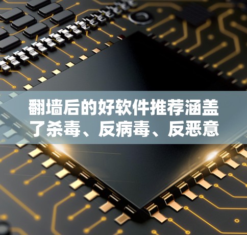 翻墙后的好软件推荐涵盖了杀毒、反病毒、反恶意、网络过滤和防火墙等多方面功能,旨在保障用户在网络环境中的安全和稳定。以下是一些推荐的软件 翻墙后的好软件推荐涵盖了杀毒、反病毒、反恶意、网络过滤和防火墙等多方面功能,旨在保障用户在网络环境中的安全和稳定。以下是一些推荐的软件
