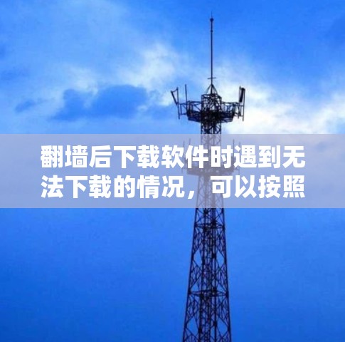 翻墙后下载软件时遇到无法下载的情况,可以按照以下步骤进行处理 翻墙后下载软件时遇到无法下载的情况,可以按照以下步骤进行处理
