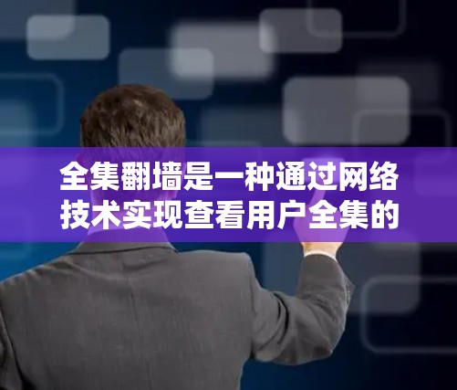 全集翻墙是一种通过网络技术实现查看用户全集的特殊操作,主要用于控制特定网络环境下的访问权限。以下是对该方法的详细总结和使用指南 全集翻墙是一种通过网络技术实现查看用户全集的特殊操作,主要用于控制特定网络环境下的访问权限。以下是对该方法的详细总结和使用指南