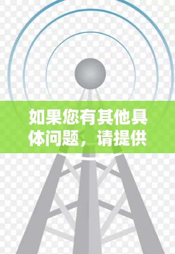 如果您有其他具体问题,请提供更多细节,我会尽力帮助您! 如果您有其他具体问题,请提供更多细节,我会尽力帮助您!