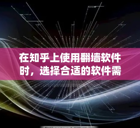 在知乎上使用翻墙软件时,选择合适的软件需要综合考虑多个因素,包括功能需求、预算、系统兼容性和安全性。以下是对不同翻墙软件的总结,帮助你做出明智的选择 在知乎上使用翻墙软件时,选择合适的软件需要综合考虑多个因素,包括功能需求、预算、系统兼容性和安全性。以下是对不同翻墙软件的总结,帮助你做出明智的选择