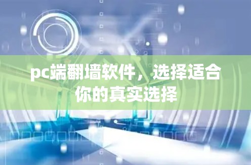 pc端翻墙软件,选择适合你的真实选择 pc端翻墙软件,选择适合你的真实选择