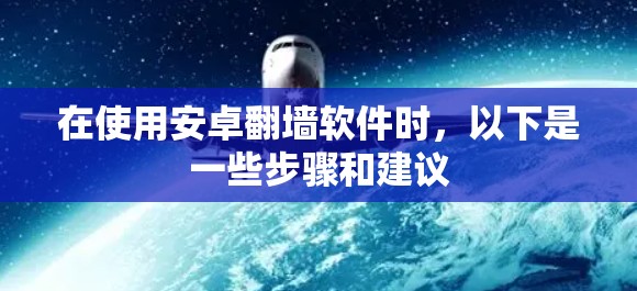 在使用安卓翻墙软件时,以下是一些步骤和建议 在使用安卓翻墙软件时,以下是一些步骤和建议