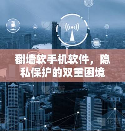 翻墙软手机软件,隐私保护的双重困境与解决方案 翻墙软手机软件,隐私保护的双重困境与解决方案