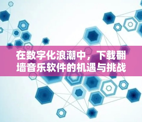 在数字化浪潮中,下载翻墙音乐软件的机遇与挑战 在数字化浪潮中,下载翻墙音乐软件的机遇与挑战