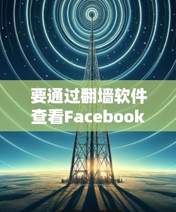 要通过翻墙软件查看Facebook页面,您可以按照以下步骤操作 要通过翻墙软件查看Facebook页面,您可以按照以下步骤操作