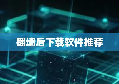 翻墙后下载软件推荐 翻墙后下载软件推荐