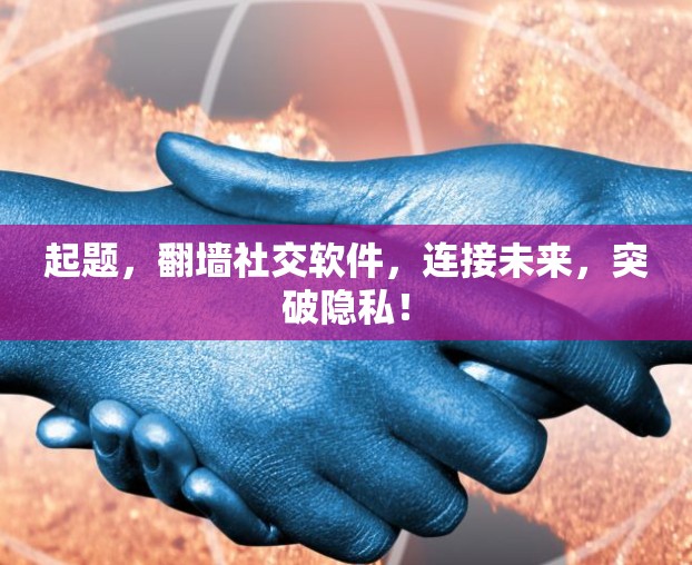 起题,翻墙社交软件,连接未来,突破隐私! 起题,翻墙社交软件,连接未来,突破隐私!