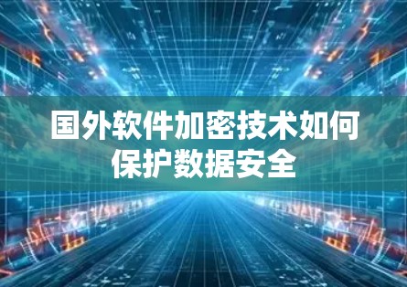 国外软件加密技术如何保护数据安全