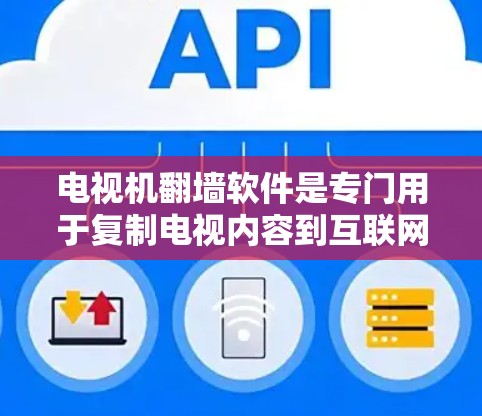 电视机翻墙软件是专门用于复制电视内容到互联网的软件工具,通常用于非商业用途,比如观看电视节目或播放电影。虽然这类软件看起来很有趣,但使用时需要谨慎,避免触犯法律和不良信息 电视机翻墙软件是专门用于复制电视内容到互联网的软件工具,通常用于非商业用途,比如观看电视节目或播放电影。虽然这类软件看起来很有趣,但使用时需要谨慎,避免触犯法律和不良信息