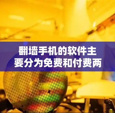 翻墙手机的软件主要分为免费和付费两种类型,以下是具体的推荐 翻墙手机的软件主要分为免费和付费两种类型,以下是具体的推荐