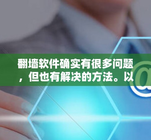 翻墙软件确实有很多问题,但也有解决的方法。以下是一些帮助用户应对这些问题的建议 翻墙软件确实有很多问题,但也有解决的方法。以下是一些帮助用户应对这些问题的建议
