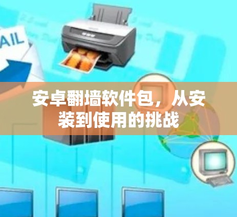 安卓翻墙软件包,从安装到使用的挑战 安卓翻墙软件包,从安装到使用的挑战