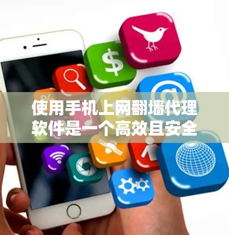 使用手机上网翻墙代理软件是一个高效且安全的解决方案,以下是详细的步骤和建议 使用手机上网翻墙代理软件是一个高效且安全的解决方案,以下是详细的步骤和建议