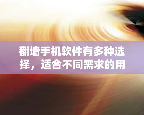 翻墙手机软件有多种选择,适合不同需求的用户。以下是一些常见的免费翻墙软件推荐,它们在操作上简单易用,适合大多数用户 翻墙手机软件有多种选择,适合不同需求的用户。以下是一些常见的免费翻墙软件推荐,它们在操作上简单易用,适合大多数用户