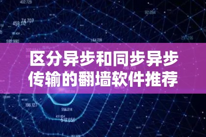 区分异步和同步异步传输的翻墙软件推荐 区分异步和同步异步传输的翻墙软件推荐