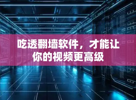 吃透翻墙软件,才能让你的视频更高级 吃透翻墙软件,才能让你的视频更高级