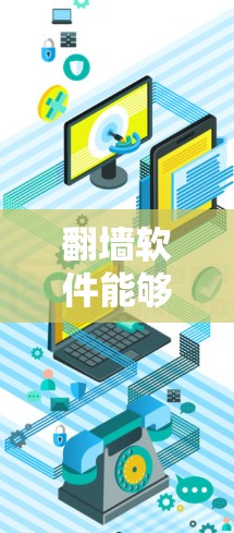 翻墙软件能够帮助您实现以下功能 翻墙软件能够帮助您实现以下功能