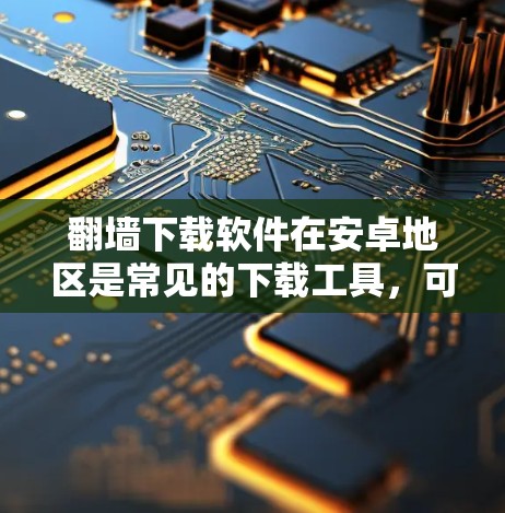 翻墙下载软件在安卓地区是常见的下载工具,可以帮助用户在无网络的情况下下载大量资源。以下是一些推荐的翻墙下载软件及其特点,供您参考 翻墙下载软件在安卓地区是常见的下载工具,可以帮助用户在无网络的情况下下载大量资源。以下是一些推荐的翻墙下载软件及其特点,供您参考