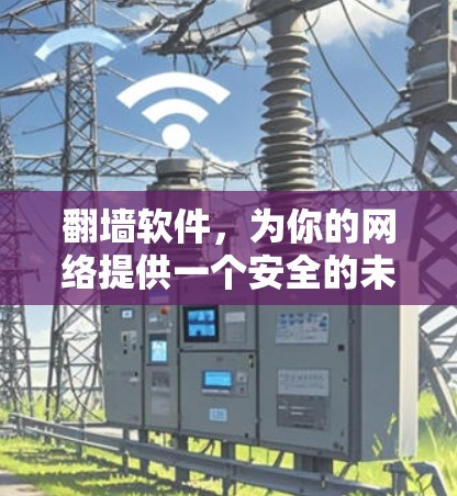 翻墙软件,为你的网络提供一个安全的未来 翻墙软件,为你的网络提供一个安全的未来