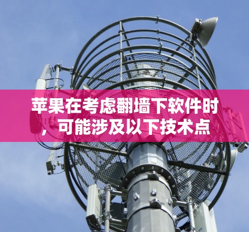 苹果在考虑翻墙下软件时,可能涉及以下技术点 苹果在考虑翻墙下软件时,可能涉及以下技术点