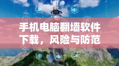 手机电脑翻墙软件下载,风险与防范解析 手机电脑翻墙软件下载,风险与防范解析