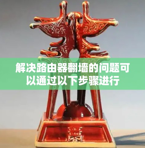解决路由器翻墙的问题可以通过以下步骤进行 解决路由器翻墙的问题可以通过以下步骤进行