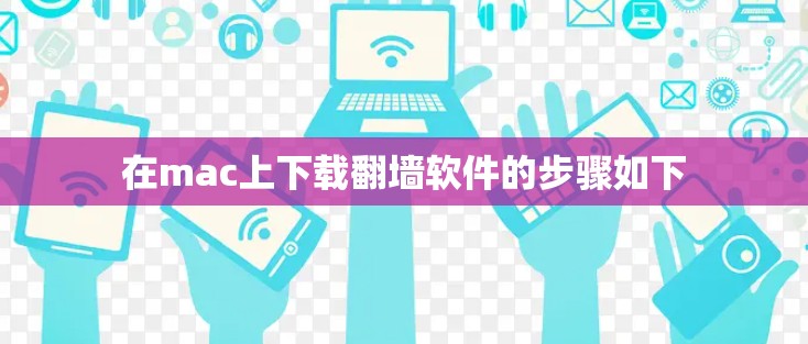 在mac上下载翻墙软件的步骤如下 在mac上下载翻墙软件的步骤如下