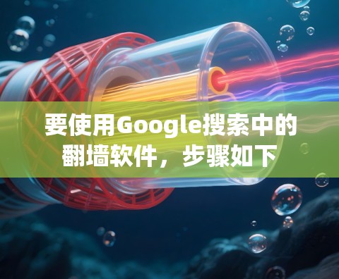 要使用Google搜索中的翻墙软件，步骤如下