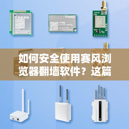 如何安全使用赛风浏览器翻墙软件?这篇文章将详细分析 如何安全使用赛风浏览器翻墙软件?这篇文章将详细分析
