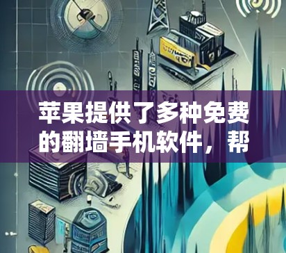 苹果提供了多种免费的翻墙手机软件，帮助用户访问手机设备的内容，提供便利的镜像体验。以下是一些推荐的工具