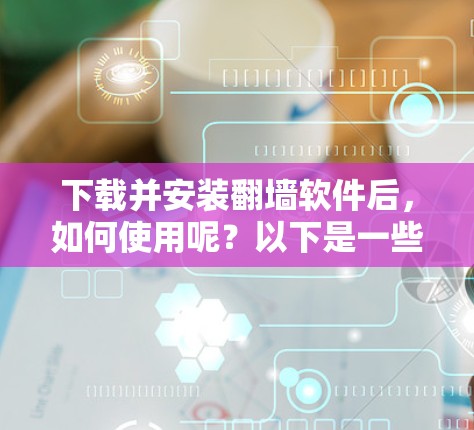 下载并安装翻墙软件后,如何使用呢?以下是一些通用的步骤,适用于大多数常用的翻墙软件 下载并安装翻墙软件后,如何使用呢?以下是一些通用的步骤,适用于大多数常用的翻墙软件