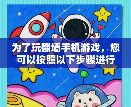 为了玩翻墙手机游戏,您可以按照以下步骤进行操作 为了玩翻墙手机游戏,您可以按照以下步骤进行操作