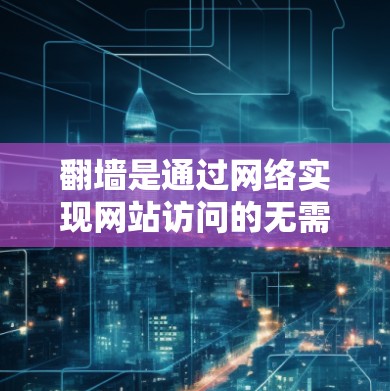 翻墙是通过网络实现网站访问的无需本地服务器设备的技术,主要帮助保护个人网站免受服务器监控。以下是一步步的建议,帮助你顺利设置翻墙 翻墙是通过网络实现网站访问的无需本地服务器设备的技术,主要帮助保护个人网站免受服务器监控。以下是一步步的建议,帮助你顺利设置翻墙