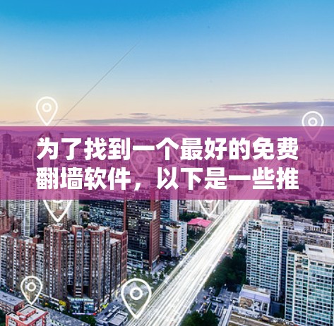 为了找到一个最好的免费翻墙软件,以下是一些推荐,根据你的需求和个人情况来选择 为了找到一个最好的免费翻墙软件,以下是一些推荐,根据你的需求和个人情况来选择
