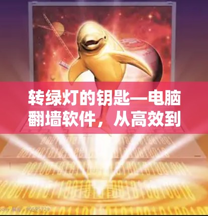 转绿灯的钥匙—电脑翻墙软件,从高效到安全的全能工具 转绿灯的钥匙—电脑翻墙软件,从高效到安全的全能工具