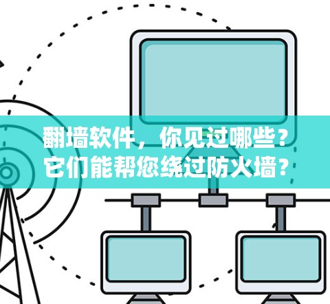 翻墙软件,你见过哪些?它们能帮您绕过防火墙? 翻墙软件,你见过哪些?它们能帮您绕过防火墙?