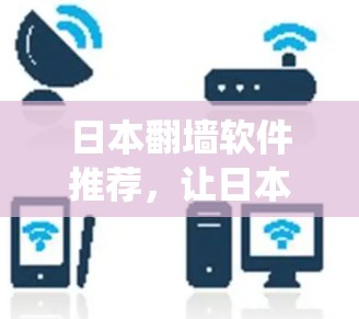 日本翻墙软件推荐,让日本成为全新的生态系统 日本翻墙软件推荐,让日本成为全新的生态系统
