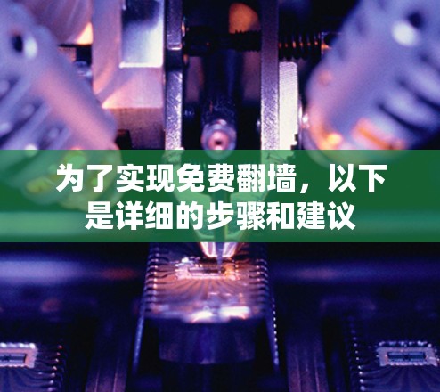 为了实现免费翻墙，以下是详细的步骤和建议